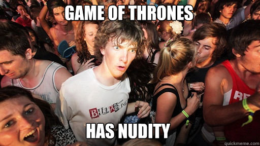 Game of thrones
 Has nudity  Sudden Clarity Clarence