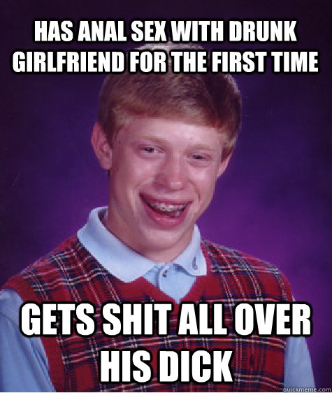 Has anal sex with drunk girlfriend for the first time Gets shit all over his dick  Bad Luck Brian