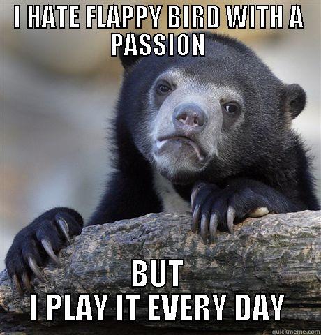 I HATE FLAPPY BIRD WITH A PASSION BUT I PLAY IT EVERY DAY Confession Bear