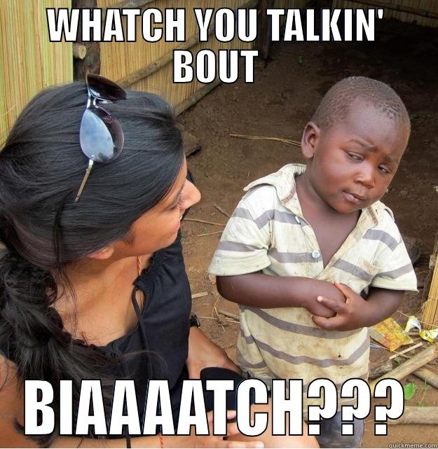 WHATCH YOU TALKIN' BOUT BIAAAATCH??? Skeptical Third World Kid