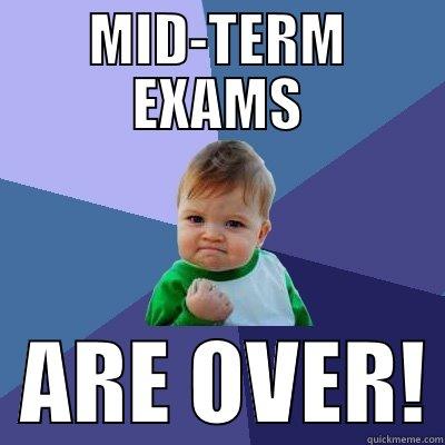 MID-TERM EXAMS   ARE OVER! Success Kid