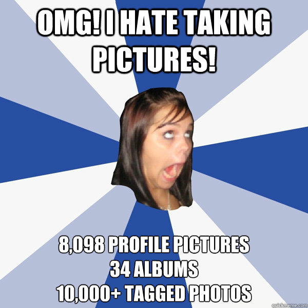 OMG! I hate taking pictures! 8,098 profile pictures 
34 albums
10,000+ tagged photos - OMG! I hate taking pictures! 8,098 profile pictures 
34 albums
10,000+ tagged photos  Annoying Facebook Girl