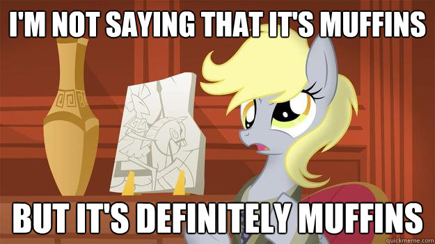 I'm not saying that it's muffins but it's definitely muffins  