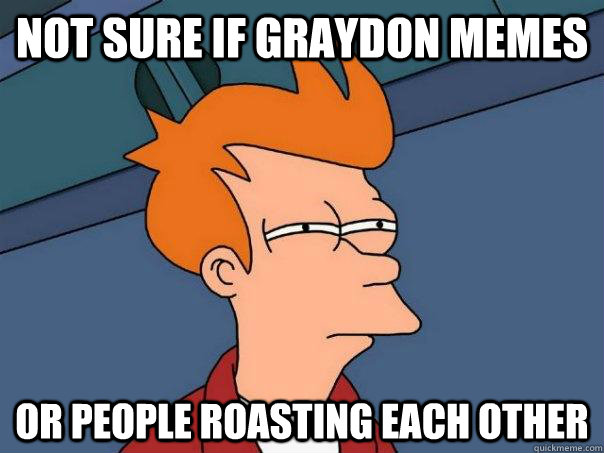 Not sure if graydon memes or people roasting each other  Futurama Fry