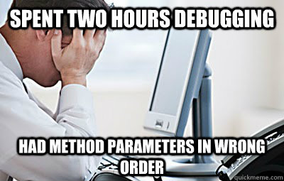 SPENT TWO HOURS DEBUGGING HAD METHOD PARAMETERS IN WRONG ORDER - SPENT TWO HOURS DEBUGGING HAD METHOD PARAMETERS IN WRONG ORDER  First World Programmer Problems