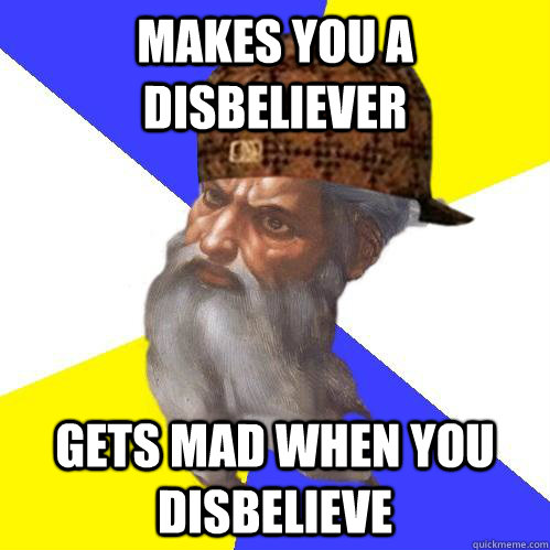 Makes you a disbeliever gets mad when you disbelieve  Scumbag Advice God