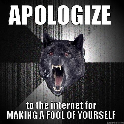 APOLOGIZE TO THE INTERNET FOR MAKING A FOOL OF YOURSELF Insanity Wolf