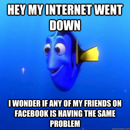 Hey my internet went down I wonder if any of my friends on Facebook is having the same problem  dory