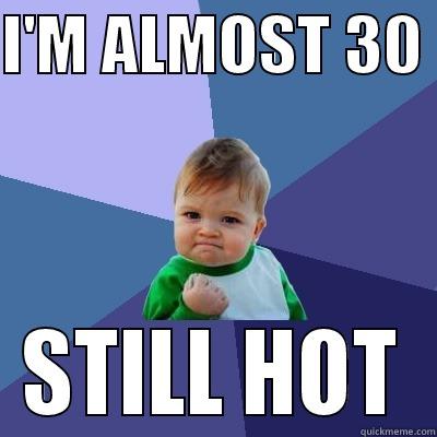 I'M ALMOST 30  STILL HOT Success Kid