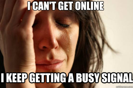 i can't get online i keep getting a busy signal  First World Problems