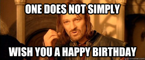 One does not simply wish you a happy birthday  One Does Not Simply