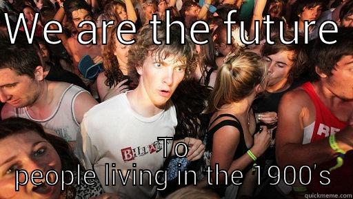 Futures past - WE ARE THE FUTURE  TO PEOPLE LIVING IN THE 1900'S Sudden Clarity Clarence