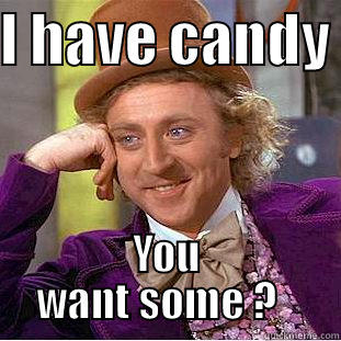 I HAVE CANDY  YOU WANT SOME ?   Condescending Wonka