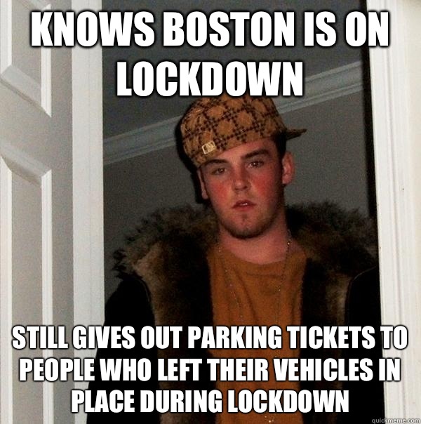 Knows Boston is on lockdown  Still gives out parking tickets to people who left their vehicles in place during lockdown   Scumbag Steve