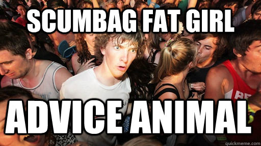 scumbag fat girl advice animal  Sudden Clarity Clarence