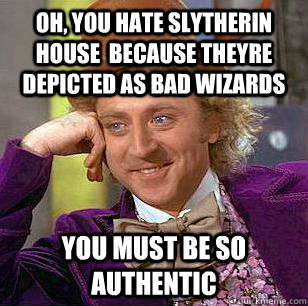 oh, you hate slytherin house  because theyre depicted as bad wizards You must be so authentic  Condescending Wonka