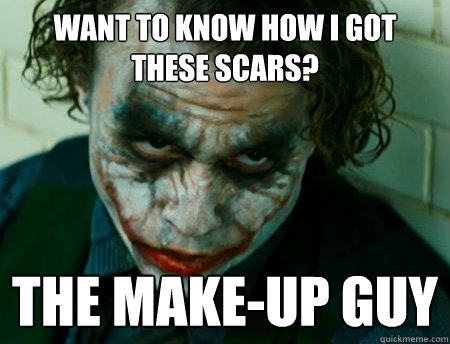 Want to know how I got these scars? The make-up guy - Want to know how I got these scars? The make-up guy  Anti-Joker