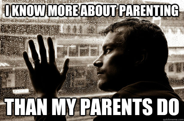I know more about parenting than my parents do  Over-Educated Problems
