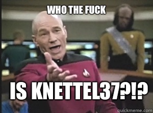 who the fuck Is knettel37?!?  Annoyed Picard