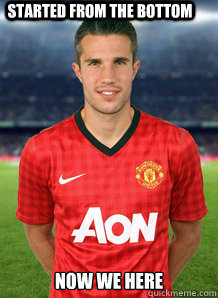 Started from the Bottom  Now we here  - Started from the Bottom  Now we here   Robin Van Persie