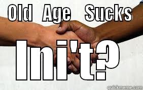 OLD   AGE    SUCKS INI'T? Misc
