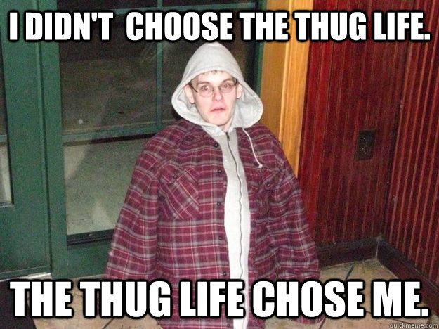 I didn't  choose the thug life. The thug life chose me. - I didn't  choose the thug life. The thug life chose me.  Thug Life