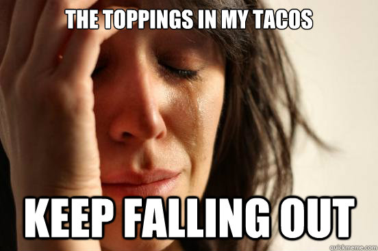 The toppings in my tacos Keep falling out  First World Problems