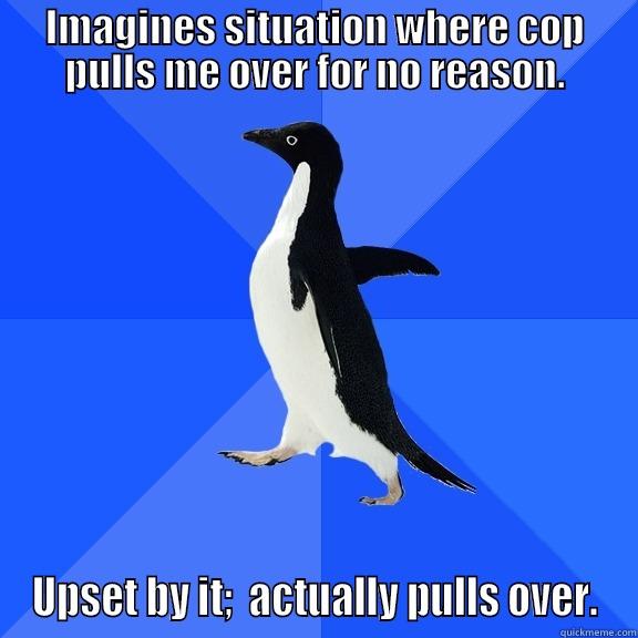 IMAGINES SITUATION WHERE COP PULLS ME OVER FOR NO REASON. UPSET BY IT;  ACTUALLY PULLS OVER. Socially Awkward Penguin