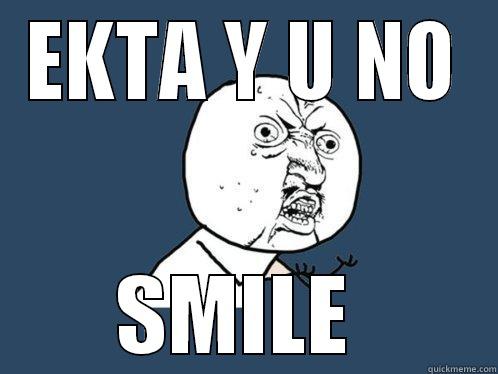 EKTA Y U NO SMILE  Y U No