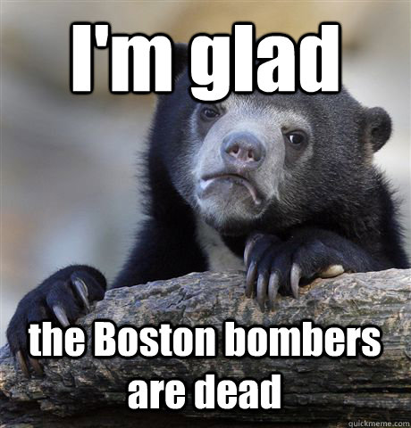 I'm glad  the Boston bombers are dead - I'm glad  the Boston bombers are dead  Confession Bear