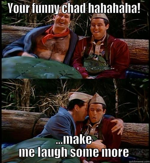 YOUR FUNNY CHAD HAHAHAHA! ...MAKE ME LAUGH SOME MORE Misc