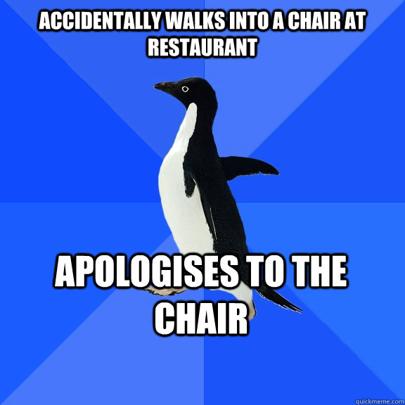 Accidentally Walks into a chair at restaurant Apologises to the chair  Socially Awkward Penguin