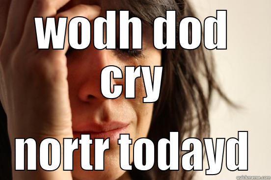 WODH DOD CRY NORTR TODAYD First World Problems