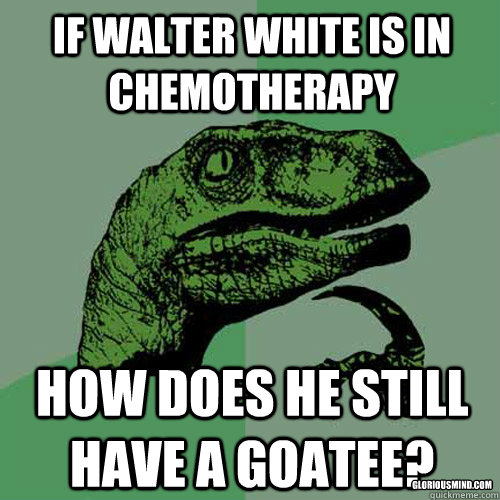 If walter White is in chemotherapy How does he still have a goatee? gloriousmind.com  Philosoraptor