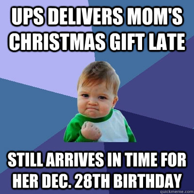 ups delivers mom's christmas gift late still arrives in time for her dec. 28th birthday  Success Kid