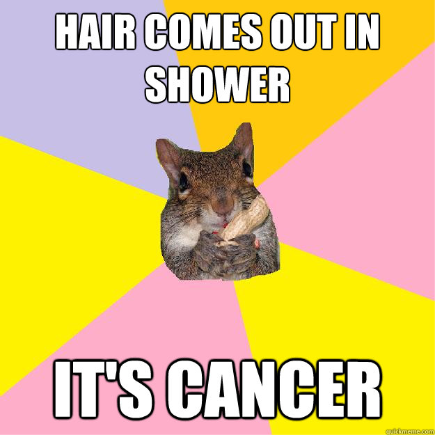 Hair comes out in shower It's cancer   Hypochondriac Squirrel