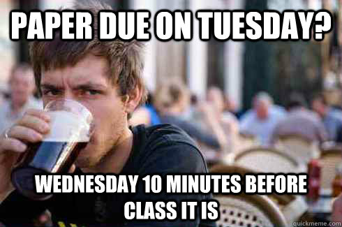 Paper due on Tuesday? Wednesday 10 minutes before class it is  Lazy College Senior