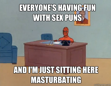 Everyone's having fun with sex puns And I'm just sitting here masturbating  masturbating spiderman