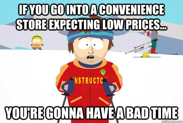 If you go into a convenience store expecting low prices... You're gonna have a bad time - If you go into a convenience store expecting low prices... You're gonna have a bad time  Super Cool Ski Instructor