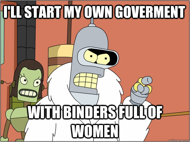 I'll start my own goverment with Binders Full of Women  