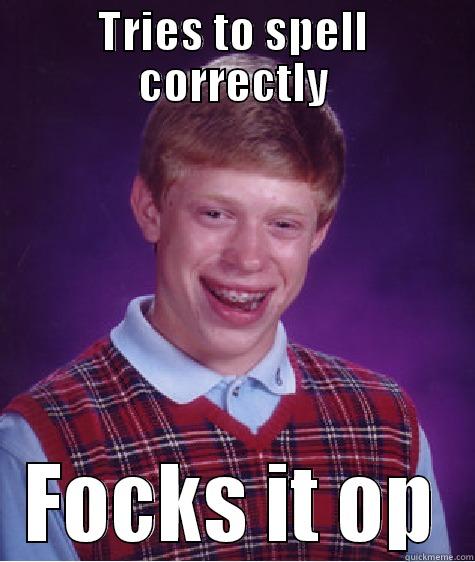 TRIES TO SPELL CORRECTLY FOCKS IT OP Bad Luck Brian