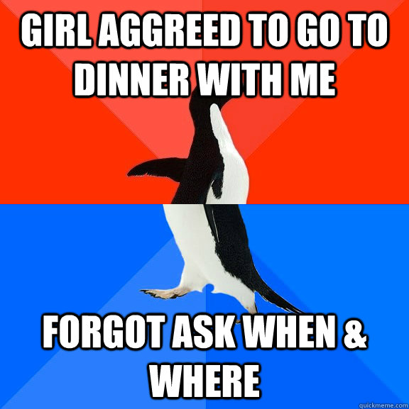 girl aggreed to go to dinner with me forgot ask when & where  Socially Awesome Awkward Penguin