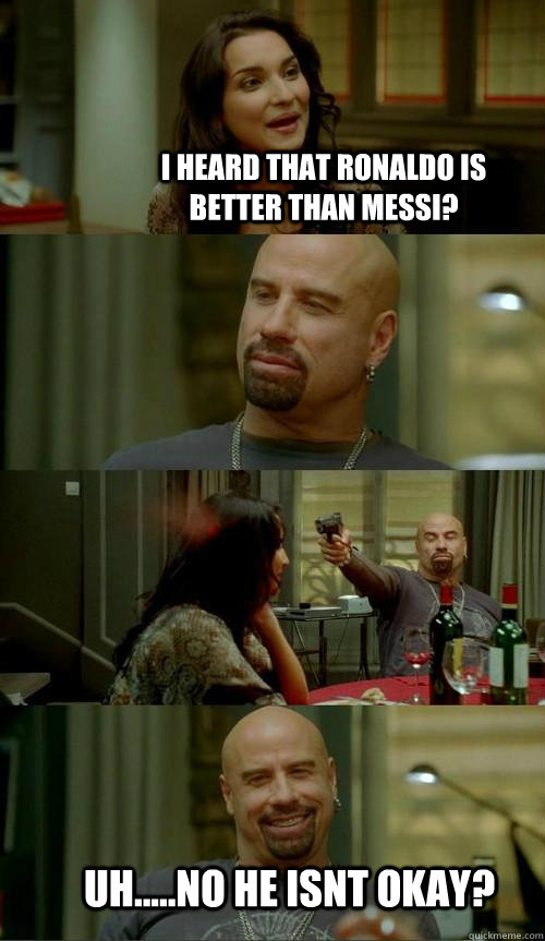 I heard that Ronaldo is better than messi?       uh.....no he isnt okay?  Skinhead John
