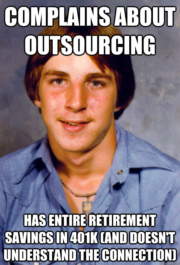 complains about outsourcing has entire retirement savings in 401k (and doesn't understand the connection)  Old Economy Steven