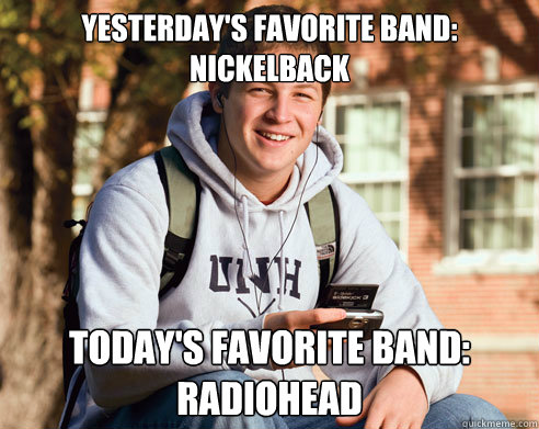 YESTERDAY'S FAVORITE BAND: NICKELBACK TODAY'S FAVORITE BAND: RADIOHEAD  College Freshman
