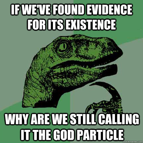 If we've found evidence for its existence why are we still calling it the God particle - If we've found evidence for its existence why are we still calling it the God particle  Philosoraptor