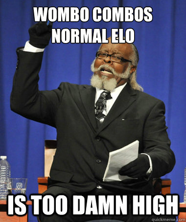 Wombo Combos normal Elo is too damn high  The Rent Is Too Damn High
