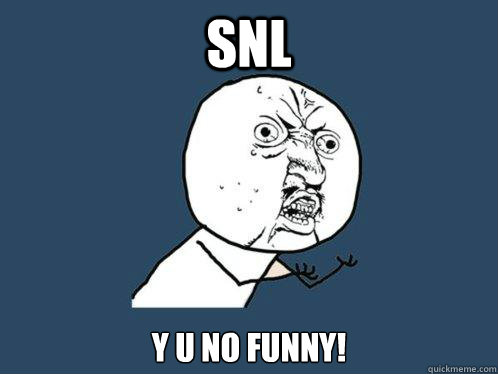 SNL Y U NO FUNNY!  Y U No