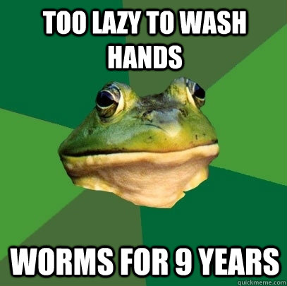 Too lazy to wash hands Worms for 9 years  Foul Bachelor Frog