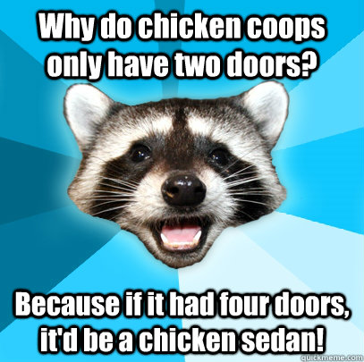 Why do chicken coops only have two doors? Because if it had four doors, it'd be a chicken sedan! - Why do chicken coops only have two doors? Because if it had four doors, it'd be a chicken sedan!  Lame Pun Coon